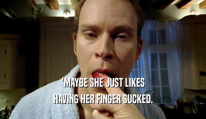 'MAYBE SHE JUST LIKES HAVING HER FINGER SUCKED. 
