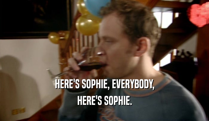 HERE'S SOPHIE, EVERYBODY, HERE'S SOPHIE. 