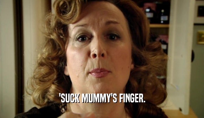 'SUCK MUMMY'S FINGER.  