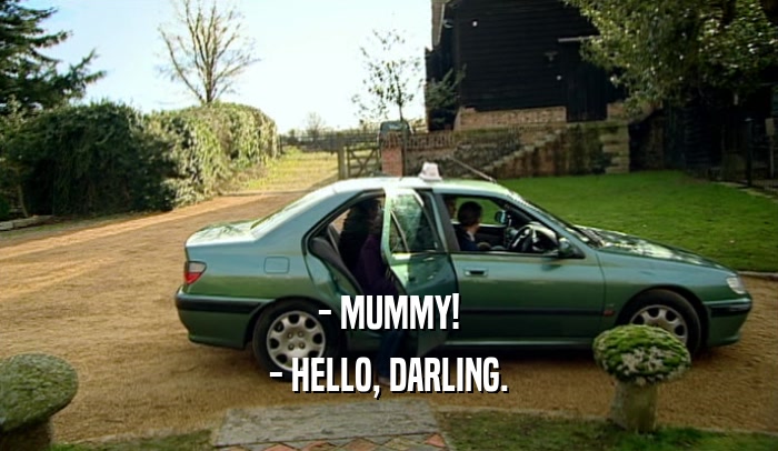 - MUMMY! - HELLO, DARLING. 