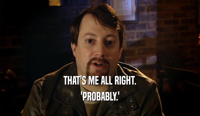 THAT'S ME ALL RIGHT. 'PROBABLY.' 