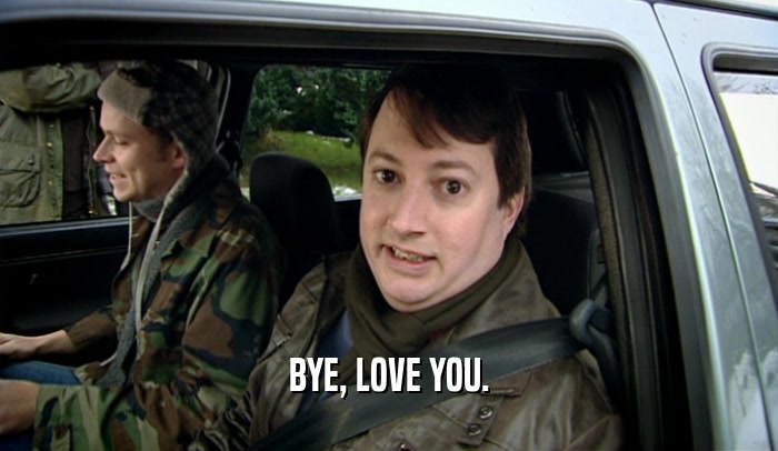 BYE, LOVE YOU.  