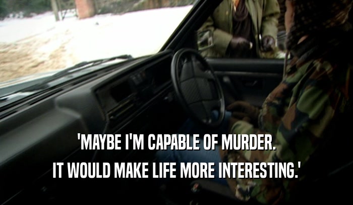 'MAYBE I'M CAPABLE OF MURDER. IT WOULD MAKE LIFE MORE INTERESTING.' 
