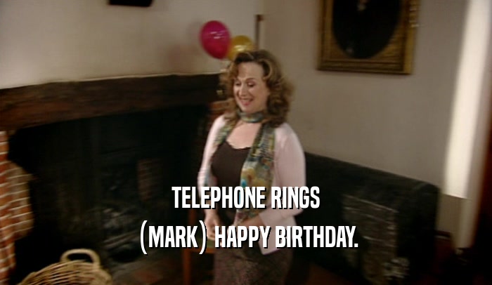 TELEPHONE RINGS
 (MARK) HAPPY BIRTHDAY.
 