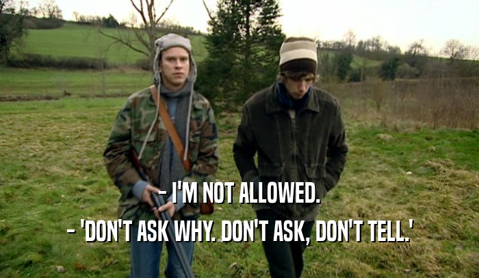- I'M NOT ALLOWED. - 'DON'T ASK WHY. DON'T ASK, DON'T TELL.' 