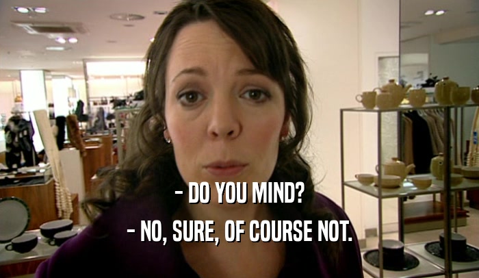- DO YOU MIND? - NO, SURE, OF COURSE NOT. 