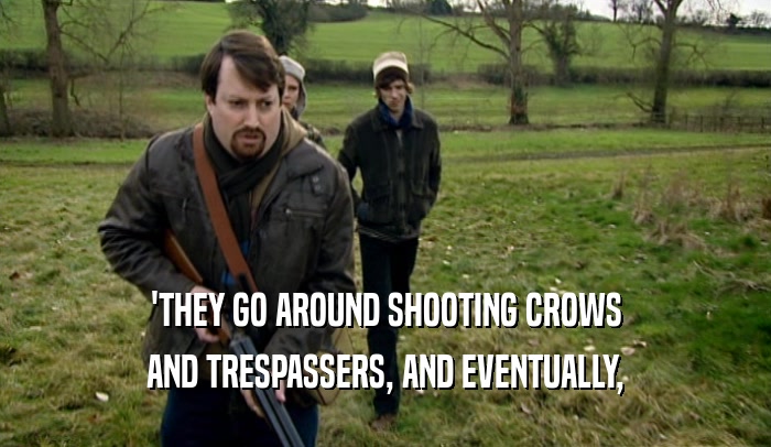 'THEY GO AROUND SHOOTING CROWS AND TRESPASSERS, AND EVENTUALLY, 