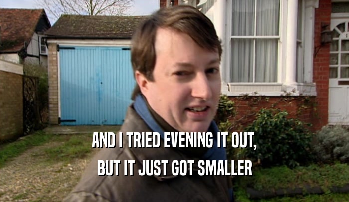 AND I TRIED EVENING IT OUT, BUT IT JUST GOT SMALLER 
