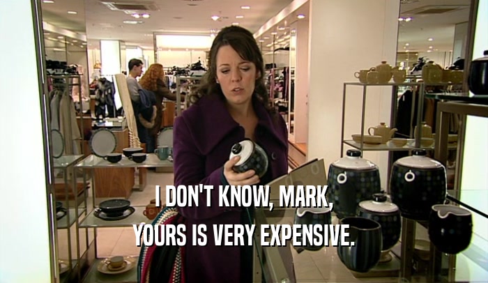 I DON'T KNOW, MARK,
 YOURS IS VERY EXPENSIVE.
 