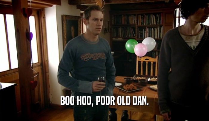 BOO HOO, POOR OLD DAN.  