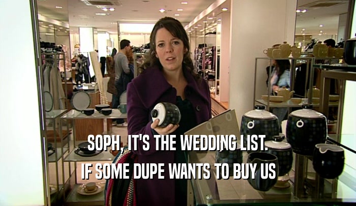 SOPH, IT'S THE WEDDING LIST.
 IF SOME DUPE WANTS TO BUY US
 