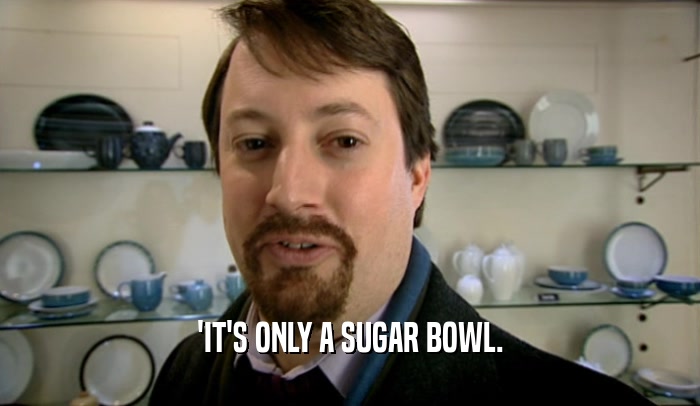 'IT'S ONLY A SUGAR BOWL.  