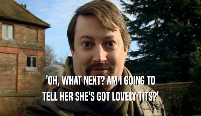 'OH, WHAT NEXT? AM I GOING TO TELL HER SHE'S GOT LOVELY TITS?' 