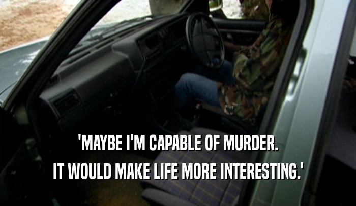'MAYBE I'M CAPABLE OF MURDER. IT WOULD MAKE LIFE MORE INTERESTING.' 