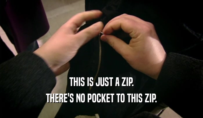 THIS IS JUST A ZIP. THERE'S NO POCKET TO THIS ZIP. 