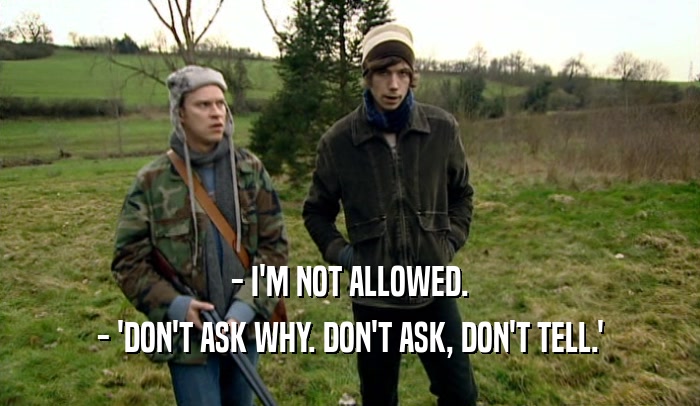 - I'M NOT ALLOWED. - 'DON'T ASK WHY. DON'T ASK, DON'T TELL.' 