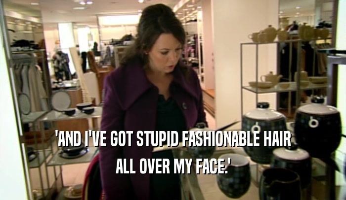 'AND I'VE GOT STUPID FASHIONABLE HAIR
 ALL OVER MY FACE.'
 