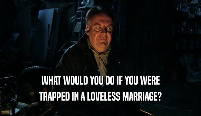 WHAT WOULD YOU DO IF YOU WERE TRAPPED IN A LOVELESS MARRIAGE? 