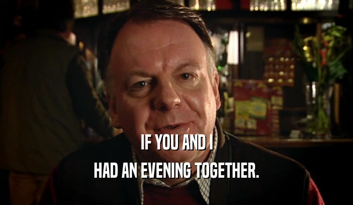 IF YOU AND I HAD AN EVENING TOGETHER. 
