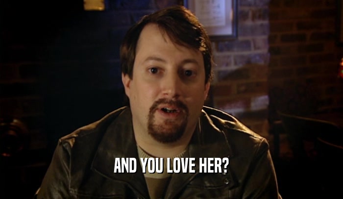AND YOU LOVE HER?  