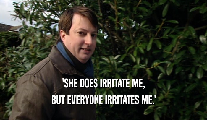 'SHE DOES IRRITATE ME, BUT EVERYONE IRRITATES ME.' 