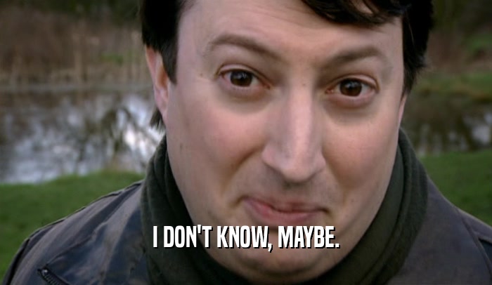 I DON'T KNOW, MAYBE.  