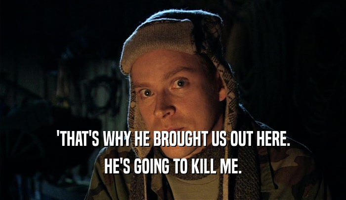 'THAT'S WHY HE BROUGHT US OUT HERE. HE'S GOING TO KILL ME. 