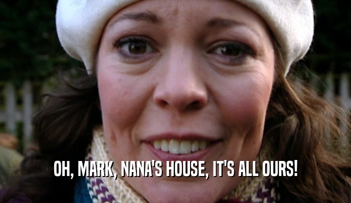 OH, MARK, NANA'S HOUSE, IT'S ALL OURS!
  