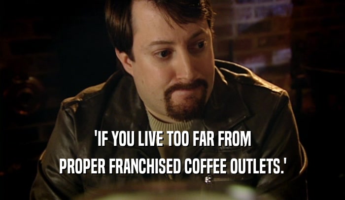 'IF YOU LIVE TOO FAR FROM PROPER FRANCHISED COFFEE OUTLETS.' 