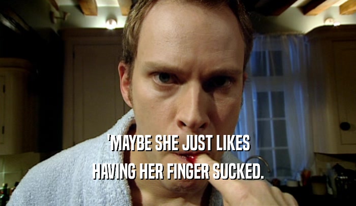 'MAYBE SHE JUST LIKES HAVING HER FINGER SUCKED. 