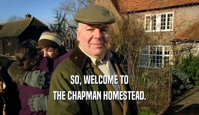 SO, WELCOME TO
 THE CHAPMAN HOMESTEAD.
 