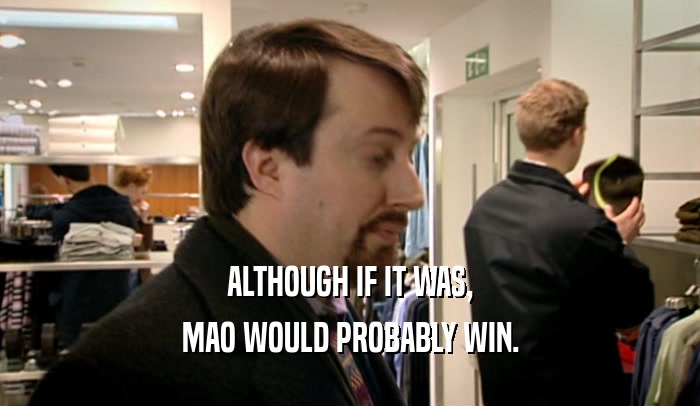 ALTHOUGH IF IT WAS, MAO WOULD PROBABLY WIN. 
