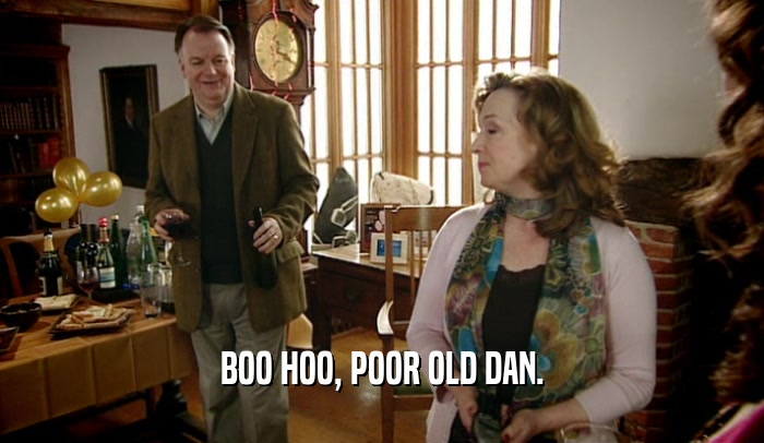 BOO HOO, POOR OLD DAN.  