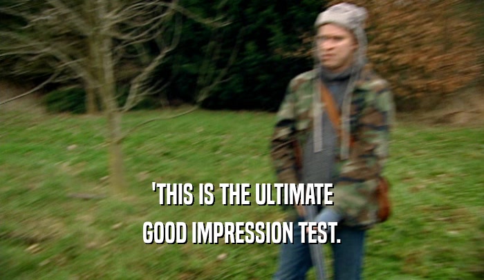 'THIS IS THE ULTIMATE GOOD IMPRESSION TEST. 