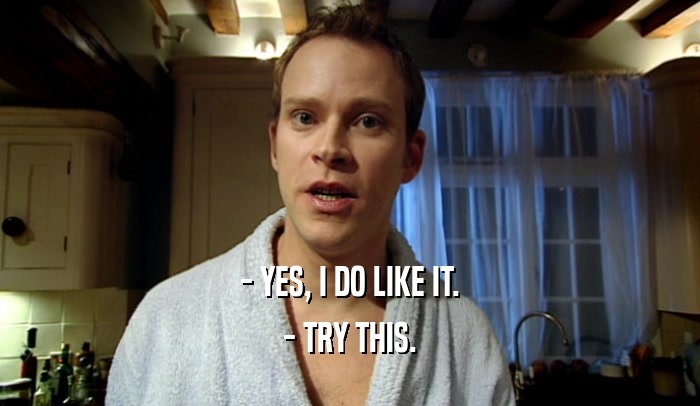 - YES, I DO LIKE IT. - TRY THIS. 