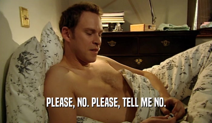 PLEASE, NO. PLEASE, TELL ME NO.  