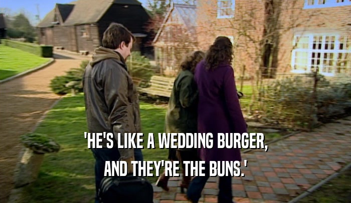 'HE'S LIKE A WEDDING BURGER, AND THEY'RE THE BUNS.' 