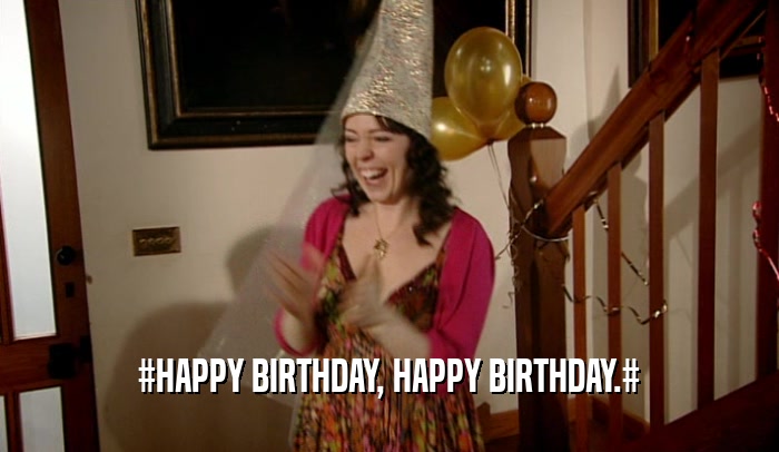 #HAPPY BIRTHDAY, HAPPY BIRTHDAY.#  