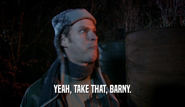 YEAH, TAKE THAT, BARNY.  