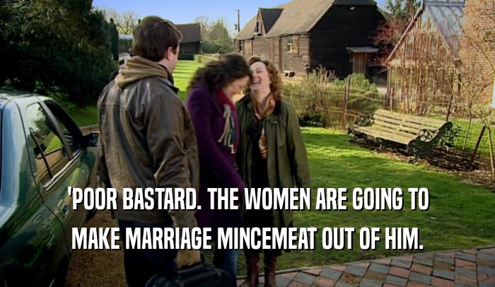 'POOR BASTARD. THE WOMEN ARE GOING TO MAKE MARRIAGE MINCEMEAT OUT OF HIM. 