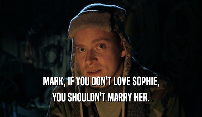 MARK, IF YOU DON'T LOVE SOPHIE,
 YOU SHOULDN'T MARRY HER.
 