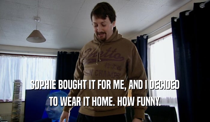 SOPHIE BOUGHT IT FOR ME, AND I DECIDED TO WEAR IT HOME. HOW FUNNY. 