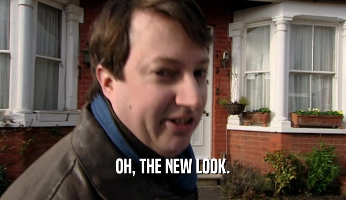OH, THE NEW LOOK.  