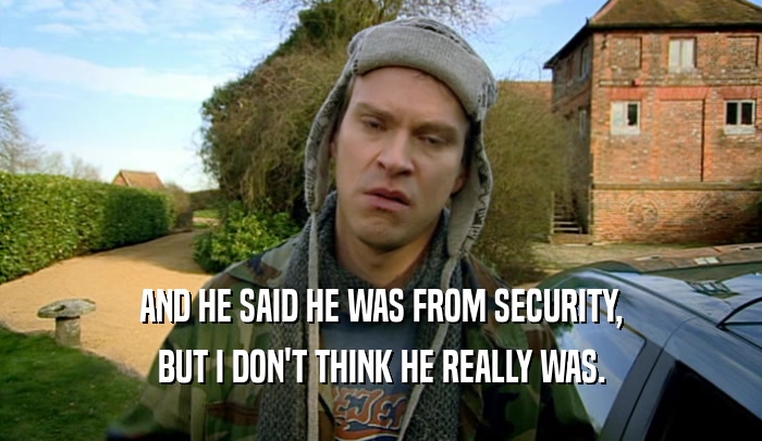 AND HE SAID HE WAS FROM SECURITY, BUT I DON'T THINK HE REALLY WAS. 
