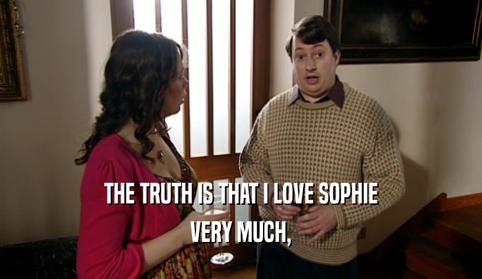 THE TRUTH IS THAT I LOVE SOPHIE
 VERY MUCH,
 