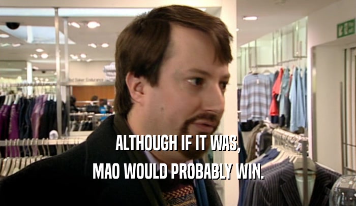 ALTHOUGH IF IT WAS, MAO WOULD PROBABLY WIN. 