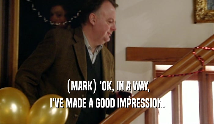 (MARK) 'OK, IN A WAY, I'VE MADE A GOOD IMPRESSION. 