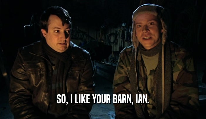 SO, I LIKE YOUR BARN, IAN.  