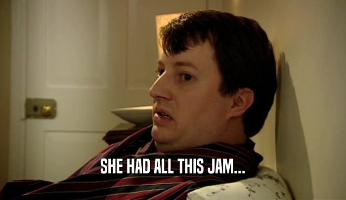SHE HAD ALL THIS JAM...  
