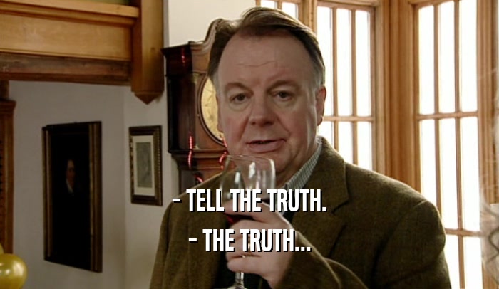 - TELL THE TRUTH. - THE TRUTH... 